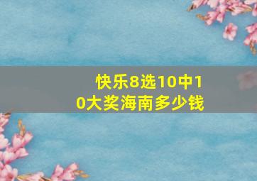 快乐8选10中10大奖海南多少钱