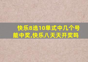 快乐8选10单式中几个号能中奖,快乐八天天开奖吗