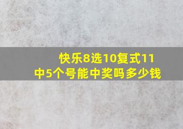 快乐8选10复式11中5个号能中奖吗多少钱