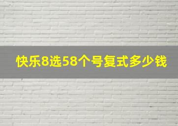 快乐8选58个号复式多少钱