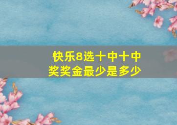 快乐8选十中十中奖奖金最少是多少