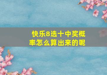 快乐8选十中奖概率怎么算出来的呢