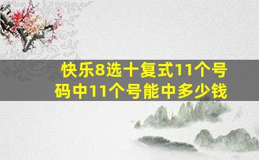 快乐8选十复式11个号码中11个号能中多少钱