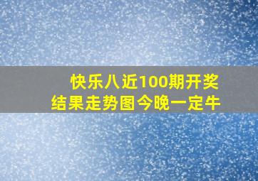 快乐八近100期开奖结果走势图今晚一定牛