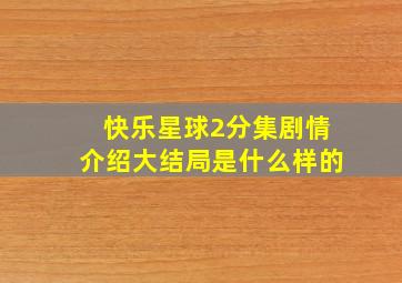 快乐星球2分集剧情介绍大结局是什么样的