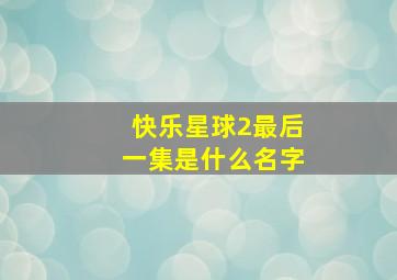 快乐星球2最后一集是什么名字