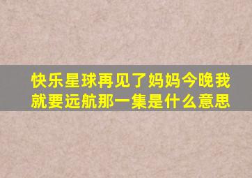 快乐星球再见了妈妈今晚我就要远航那一集是什么意思