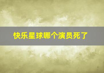 快乐星球哪个演员死了