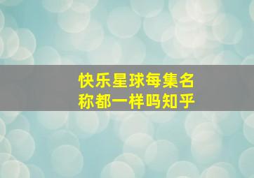 快乐星球每集名称都一样吗知乎