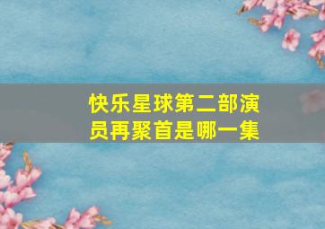 快乐星球第二部演员再聚首是哪一集