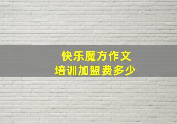 快乐魔方作文培训加盟费多少