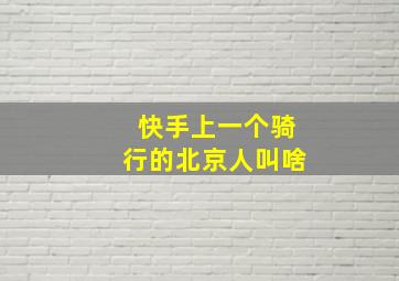 快手上一个骑行的北京人叫啥