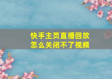 快手主页直播回放怎么关闭不了视频