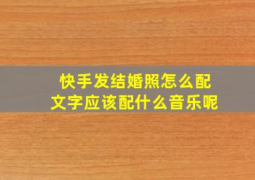 快手发结婚照怎么配文字应该配什么音乐呢