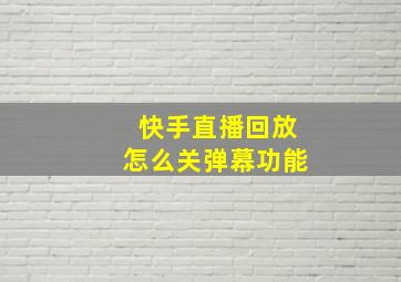 快手直播回放怎么关弹幕功能