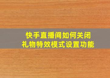 快手直播间如何关闭礼物特效模式设置功能