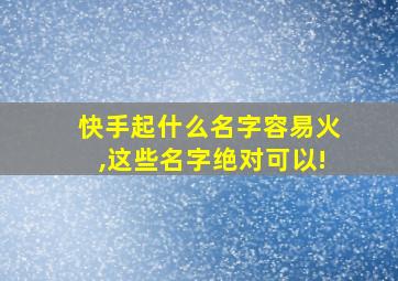 快手起什么名字容易火,这些名字绝对可以!