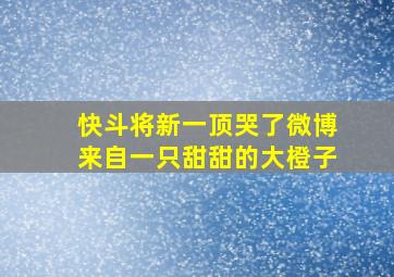 快斗将新一顶哭了微博来自一只甜甜的大橙子