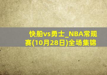 快船vs勇士_NBA常规赛(10月28日)全场集锦