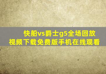 快船vs爵士g5全场回放视频下载免费版手机在线观看