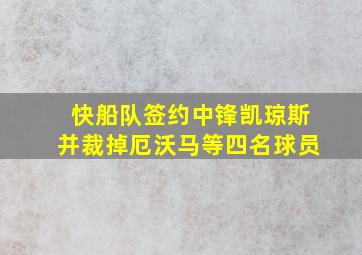 快船队签约中锋凯琼斯并裁掉厄沃马等四名球员