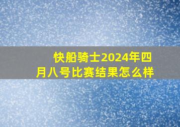 快船骑士2024年四月八号比赛结果怎么样