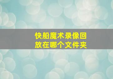 快船魔术录像回放在哪个文件夹