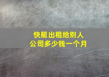 快艇出租给别人公司多少钱一个月