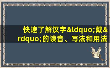 快速了解汉字“戴”的读音、写法和用法等知识点