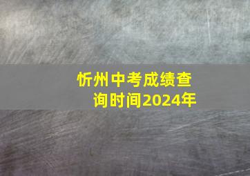 忻州中考成绩查询时间2024年