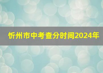 忻州市中考查分时间2024年