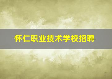 怀仁职业技术学校招聘