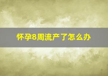 怀孕8周流产了怎么办