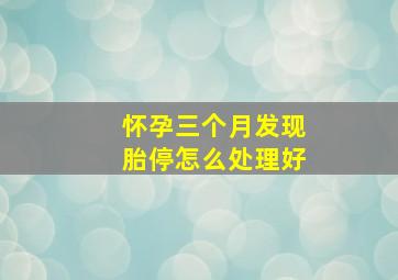 怀孕三个月发现胎停怎么处理好