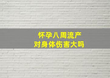 怀孕八周流产对身体伤害大吗