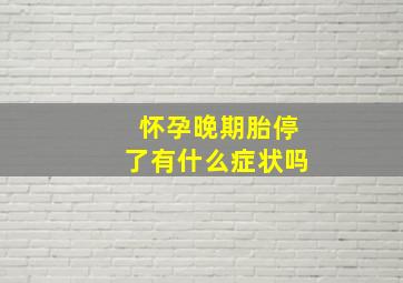 怀孕晚期胎停了有什么症状吗