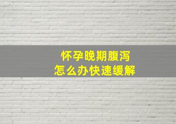 怀孕晚期腹泻怎么办快速缓解