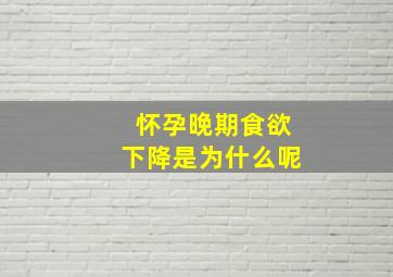 怀孕晚期食欲下降是为什么呢