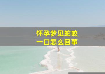 怀孕梦见蛇咬一口怎么回事