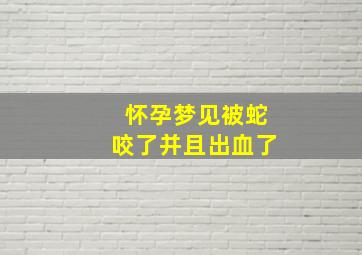 怀孕梦见被蛇咬了并且出血了