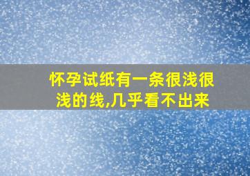 怀孕试纸有一条很浅很浅的线,几乎看不出来