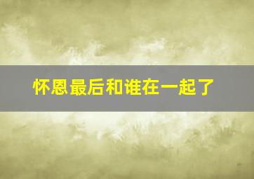 怀恩最后和谁在一起了