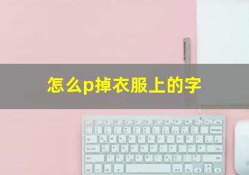 怎么p掉衣服上的字