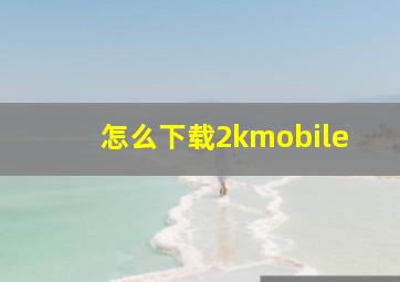 怎么下载2kmobile