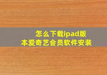 怎么下载ipad版本爱奇艺会员软件安装