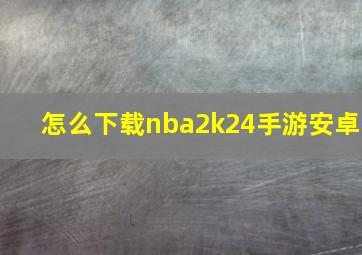 怎么下载nba2k24手游安卓