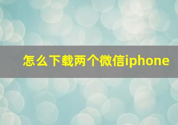 怎么下载两个微信iphone