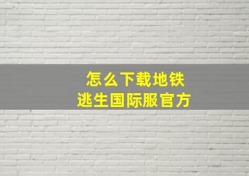 怎么下载地铁逃生国际服官方