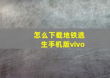 怎么下载地铁逃生手机版vivo