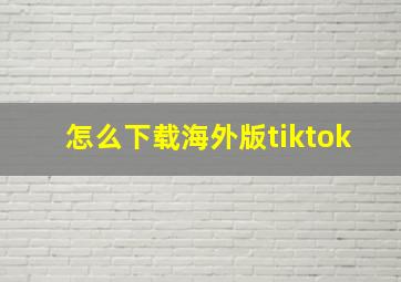 怎么下载海外版tiktok